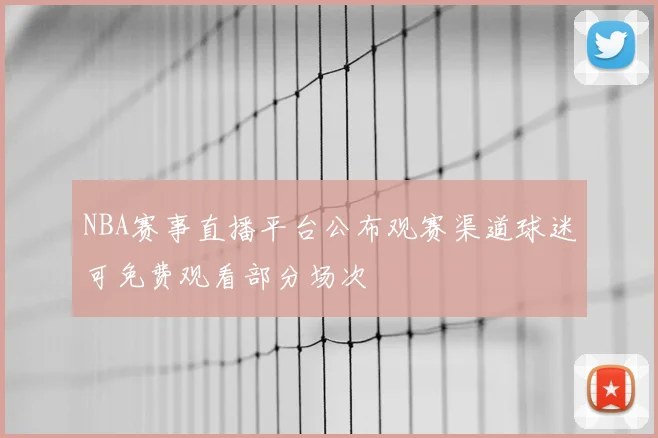 NBA赛事直播平台公布观赛渠道球迷可免费观看部分场次