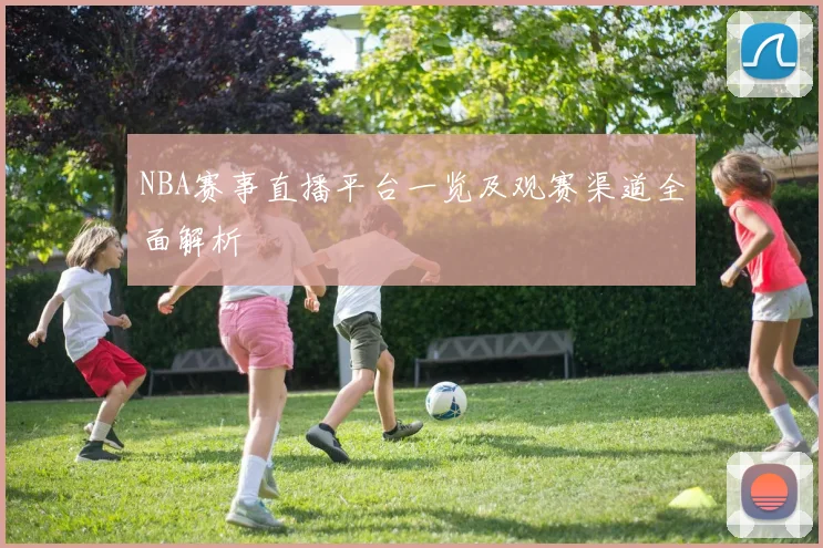 NBA赛事直播平台一览及观赛渠道全面解析