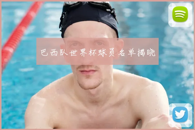 巴西队世界杯球员名单揭晓