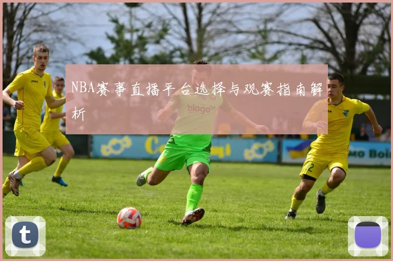 NBA赛事直播平台选择与观赛指南解析