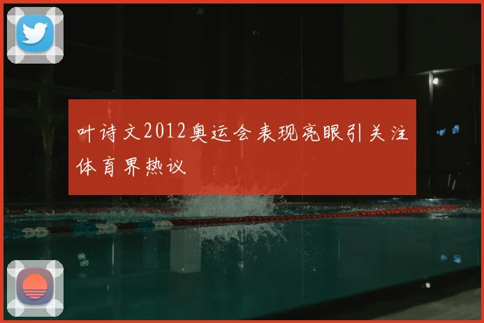 叶诗文2012奥运会表现亮眼引关注体育界热议