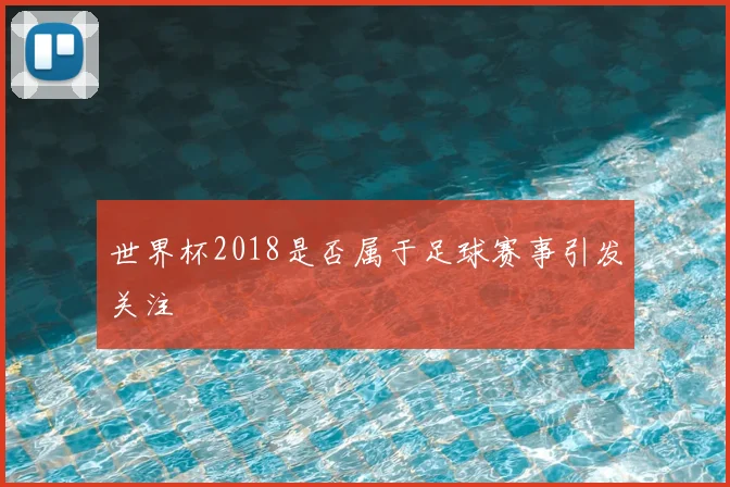 世界杯2018是否属于足球赛事引发关注