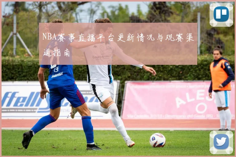 NBA赛事直播平台更新情况与观赛渠道指南