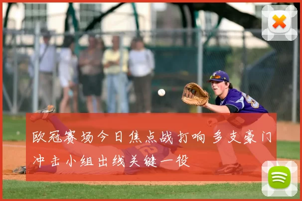 欧冠赛场今日焦点战打响 多支豪门冲击小组出线关键一役