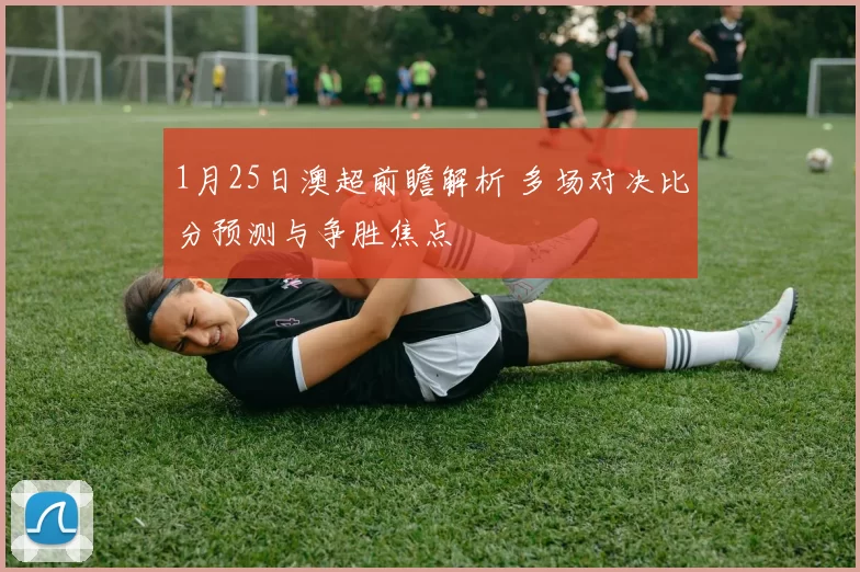 1月25日澳超前瞻解析 多场对决比分预测与争胜焦点