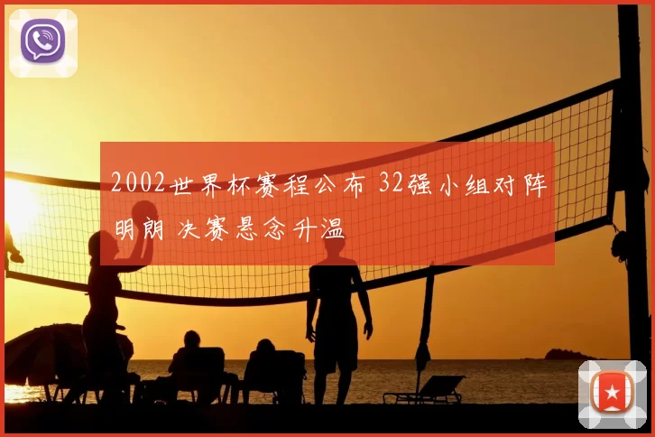 2002世界杯赛程公布 32强小组对阵明朗 决赛悬念升温