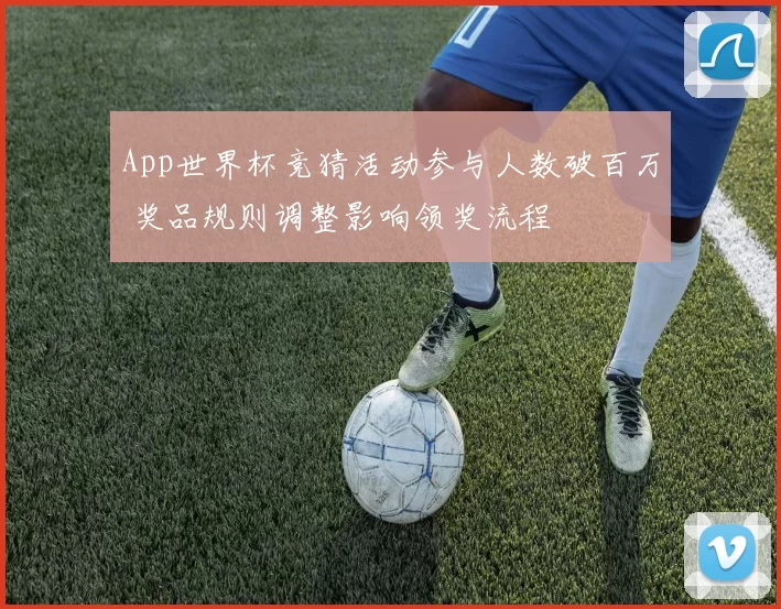 App世界杯竞猜活动参与人数破百万 奖品规则调整影响领奖流程