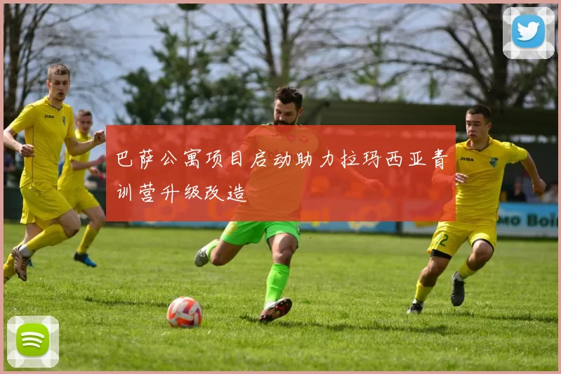 巴萨公寓项目启动助力拉玛西亚青训营升级改造