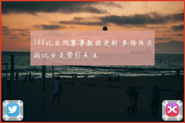 188比分网赛事数据更新 多场焦点战比分走势引关注