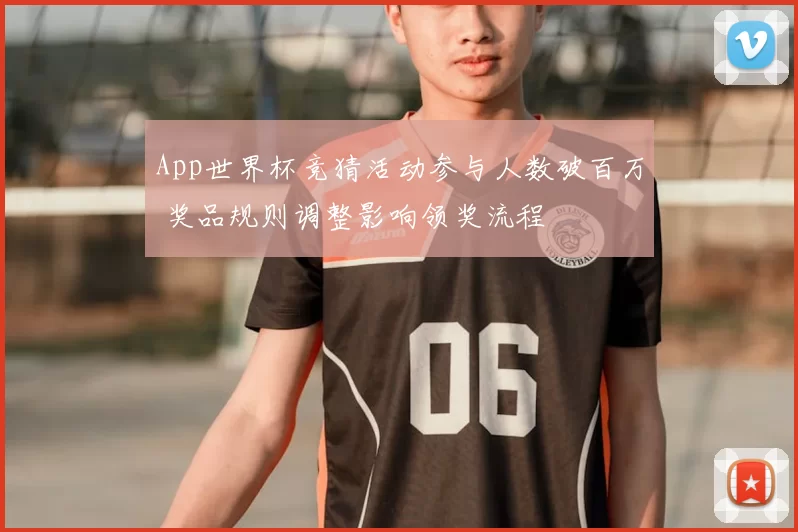 App世界杯竞猜活动参与人数破百万 奖品规则调整影响领奖流程