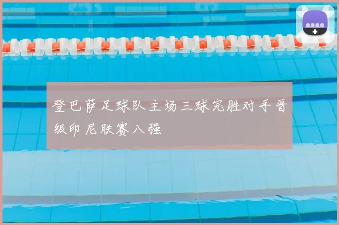 登巴萨足球队主场三球完胜对手晋级印尼联赛八强