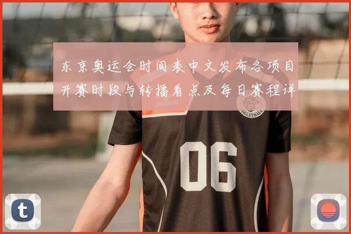 东京奥运会时间表中文发布各项目开赛时段与转播看点及每日赛程详情