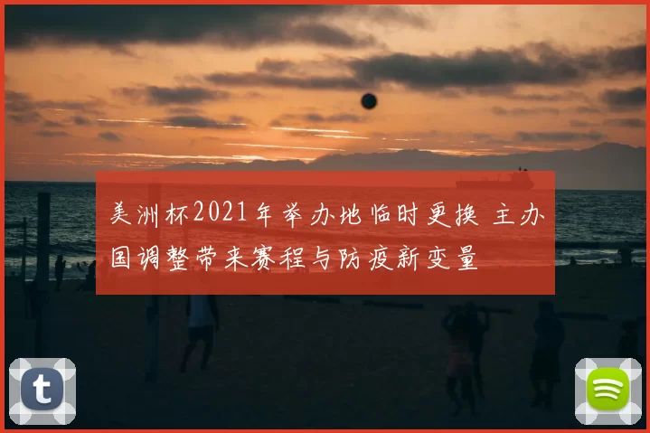 美洲杯2021年举办地临时更换 主办国调整带来赛程与防疫新变量