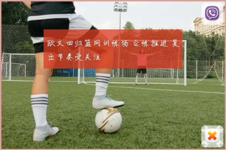欧文回归篮网训练场 合练推进 复出节奏受关注