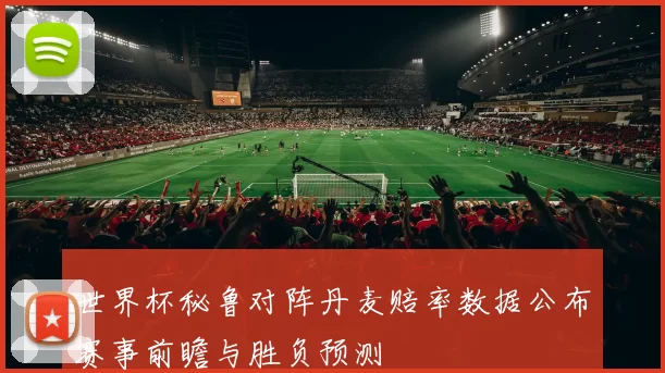 世界杯秘鲁对阵丹麦赔率数据公布赛事前瞻与胜负预测