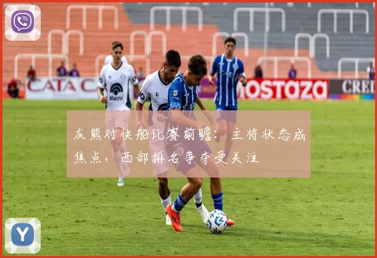 灰熊对快船比赛前瞻：主将状态成焦点，西部排名争夺受关注