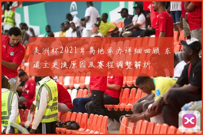 美洲杯2021年易地举办详细回顾 东道主更换原因及赛程调整解析