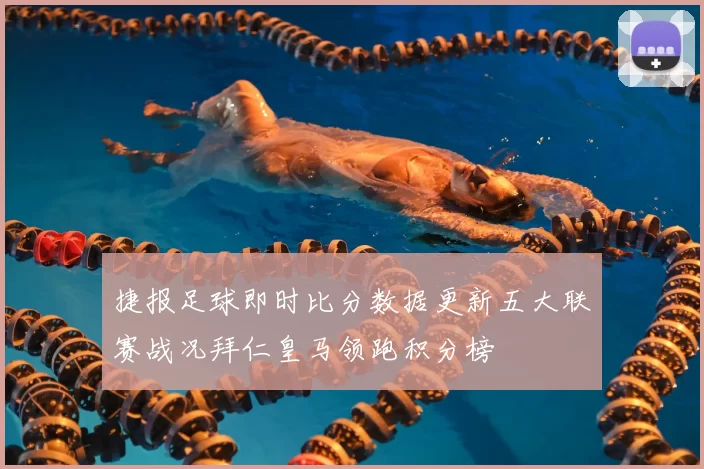 捷报足球即时比分数据更新五大联赛战况拜仁皇马领跑积分榜