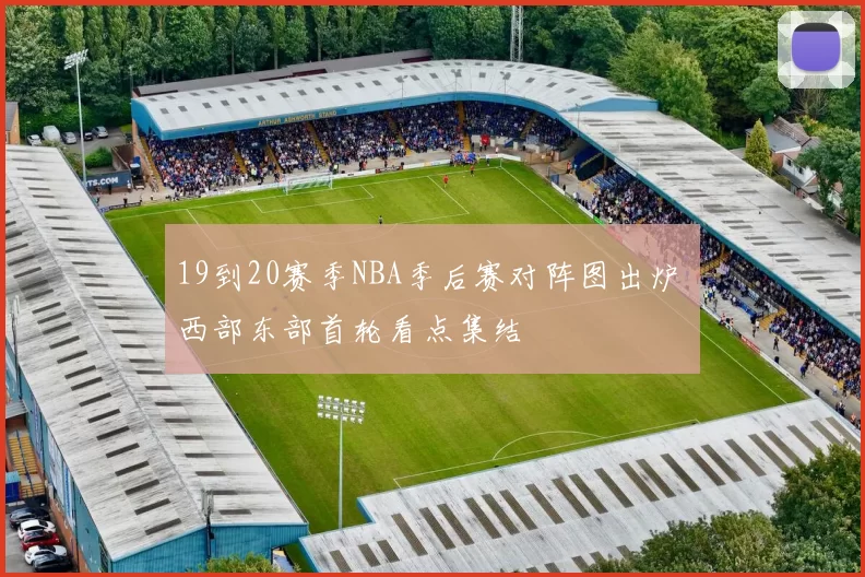 19到20赛季NBA季后赛对阵图出炉 西部东部首轮看点集结