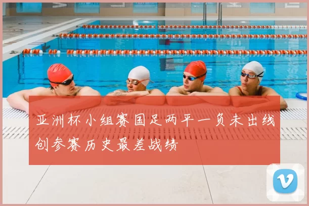 亚洲杯小组赛国足两平一负未出线创参赛历史最差战绩