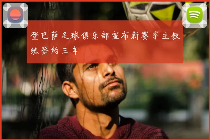 登巴萨足球俱乐部宣布新赛季主教练签约三年