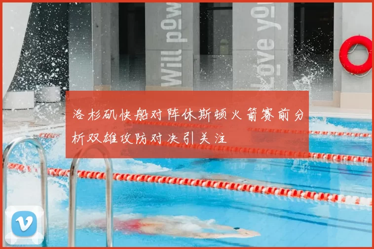 洛杉矶快船对阵休斯顿火箭赛前分析双雄攻防对决引关注