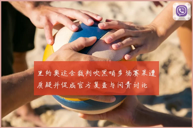 里约奥运会裁判吹黑哨多场赛果遭质疑并促成官方复查与问责讨论
