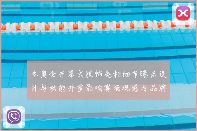 冬奥会开幕式服饰亮相细节曝光设计与功能并重影响赛场观感与品牌传播