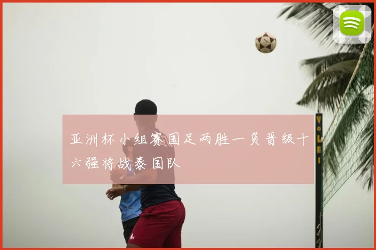 亚洲杯小组赛国足两胜一负晋级十六强将战泰国队