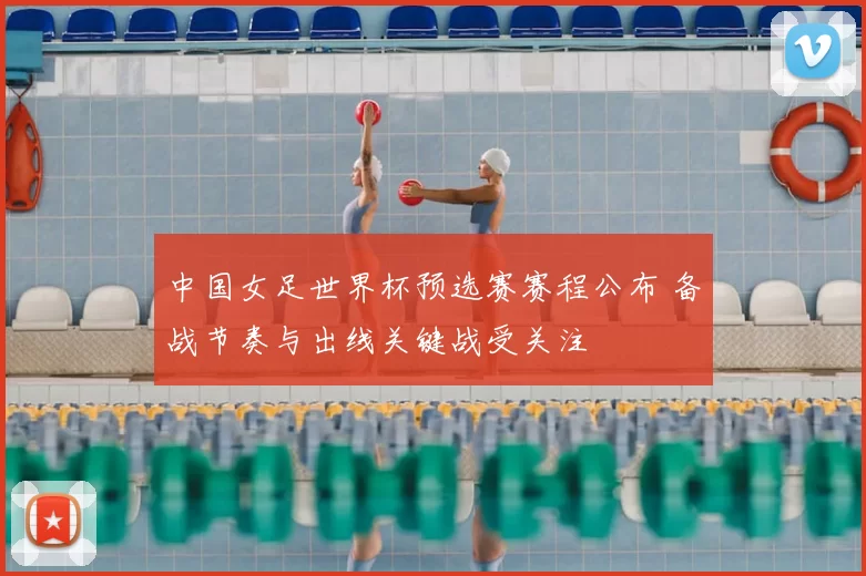 中国女足世界杯预选赛赛程公布 备战节奏与出线关键战受关注
