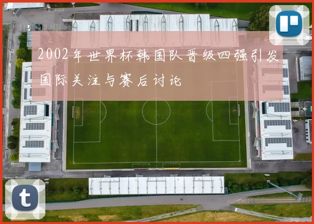 2002年世界杯韩国队晋级四强引发国际关注与赛后讨论