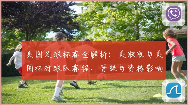 美国足球杯赛全解析：美职联与美国杯对球队赛程、晋级与资格影响