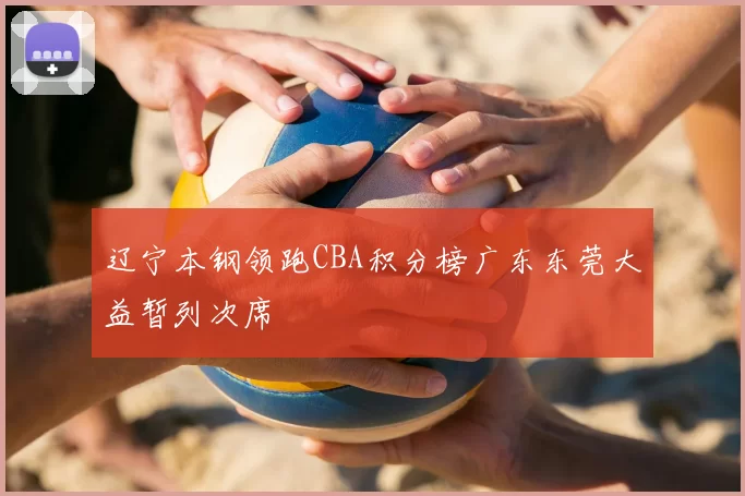 辽宁本钢领跑CBA积分榜广东东莞大益暂列次席